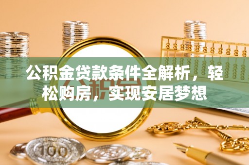 便捷公积金贷款条件全解析，轻松购房，实现安居梦想
