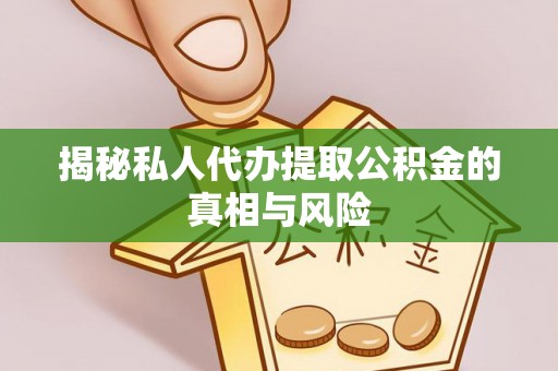 便捷揭秘私人代办提取公积金的真相与风险