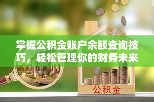 便捷掌握公积金账户余额查询技巧，轻松管理你的财务未来