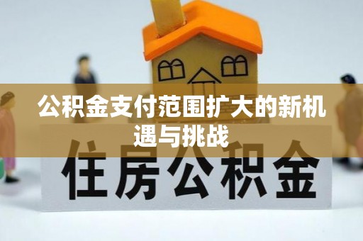便捷公积金支付范围扩大的新机遇与挑战