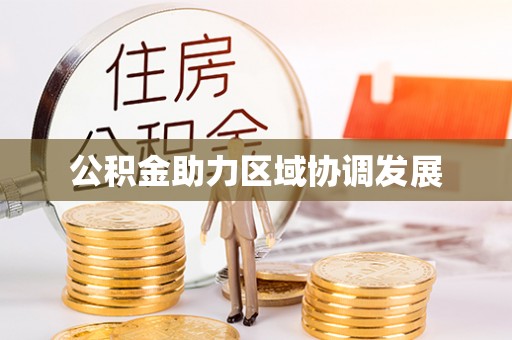 便捷公积金助力区域协调发展