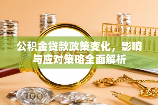 便捷公积金贷款政策变化，影响与应对策略全面解析