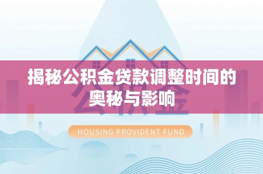 便捷揭秘公积金贷款调整时间的奥秘与影响