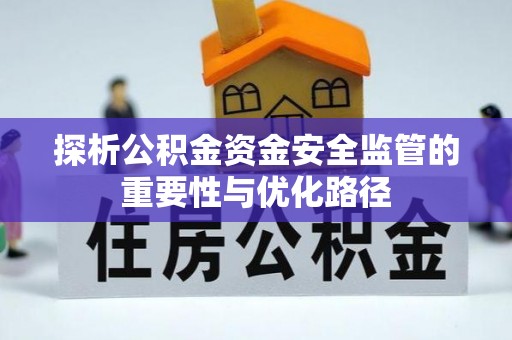 便捷探析公积金资金安全监管的重要性与优化路径