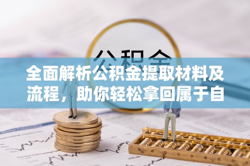 便捷全面解析公积金提取材料及流程，助你轻松拿回属于自己的钱