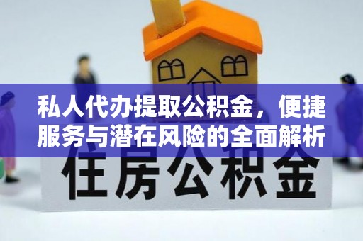 便捷私人代办提取公积金，便捷服务与潜在风险的全面解析