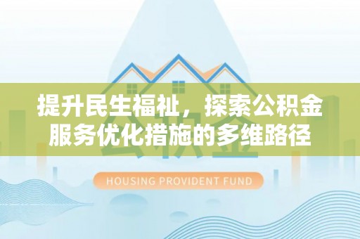 便捷提升民生福祉，探索公积金服务优化措施的多维路径