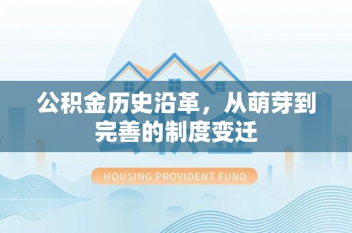 便捷公积金历史沿革，从萌芽到完善的制度变迁