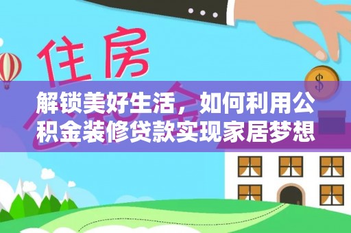 便捷解锁美好生活，如何利用公积金装修贷款实现家居梦想