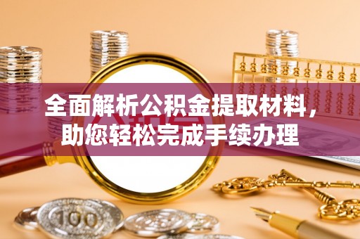 便捷全面解析公积金提取材料，助您轻松完成手续办理