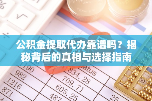 便捷公积金提取代办靠谱吗？揭秘背后的真相与选择指南