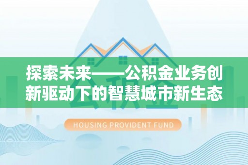 便捷探索未来——公积金业务创新驱动下的智慧城市新生态