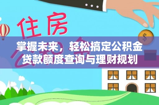 便捷掌握未来，轻松搞定公积金贷款额度查询与理财规划