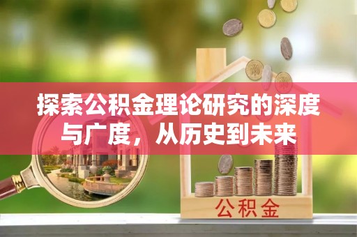 便捷探索公积金理论研究的深度与广度，从历史到未来