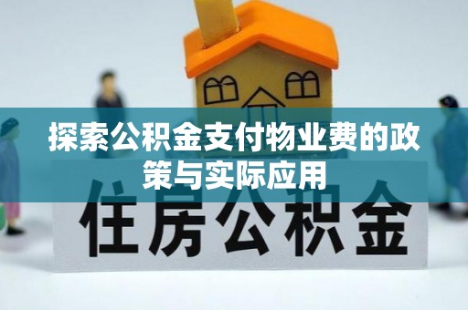 便捷探索公积金支付物业费的政策与实际应用